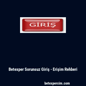 Betexper Sorunsuz Giriş - Erişim Rehberi